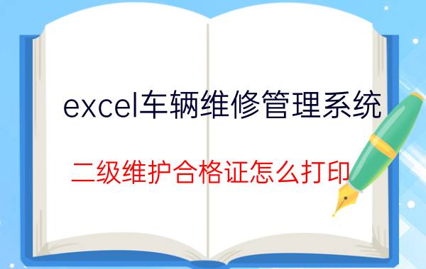 excel车辆维修管理系统 二级维护合格证怎么打印？